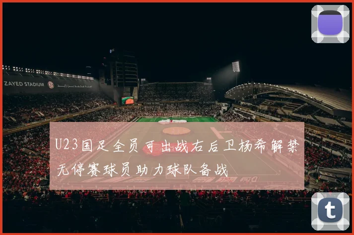 U23国足全员可出战右后卫杨希解禁无停赛球员助力球队备战