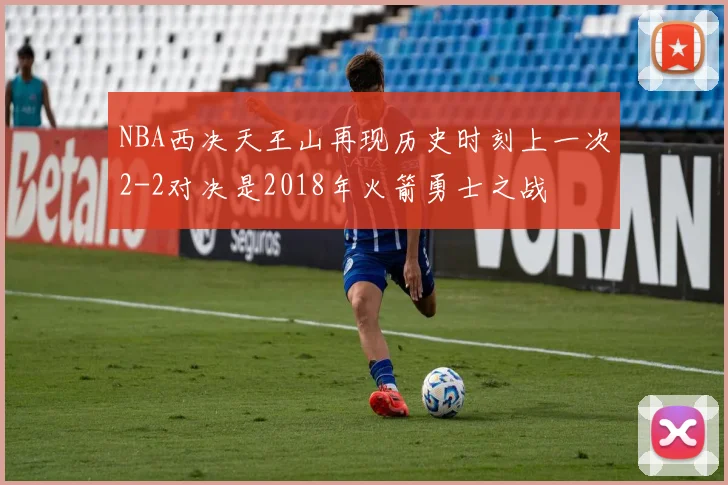 NBA西决天王山再现历史时刻上一次2-2对决是2018年火箭勇士之战