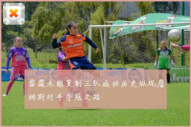 雷霆未能复制三队成功历史纵观詹姆斯对手夺冠之路