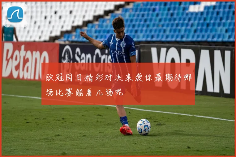 欧冠同日精彩对决来袭你最期待哪场比赛能看几场呢