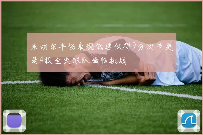 米切尔半场表现低迷仅得9分次节更是4投全失球队面临挑战