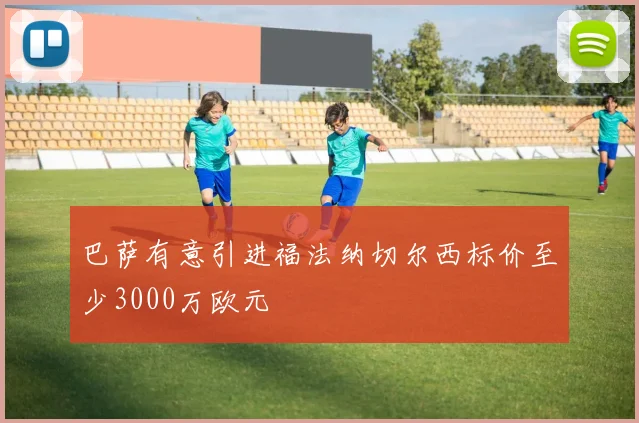 巴萨有意引进福法纳切尔西标价至少3000万欧元