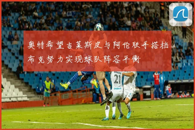 奥特希望吉莱斯皮与阿伦联手搭档布克努力实现球队阵容平衡